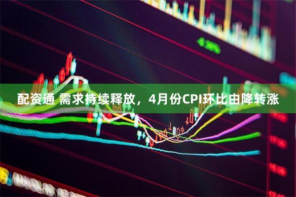配资通 需求持续释放，4月份CPI环比由降转涨