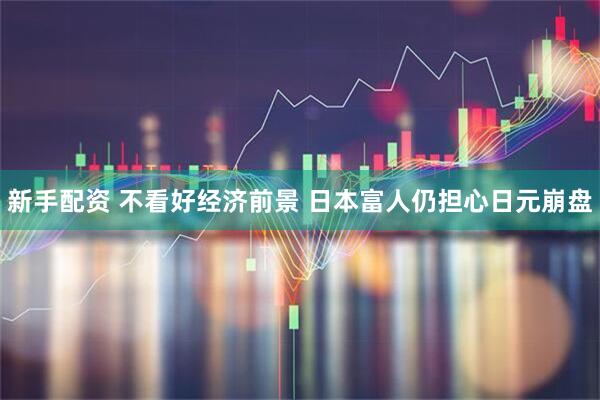 新手配资 不看好经济前景 日本富人仍担心日元崩盘