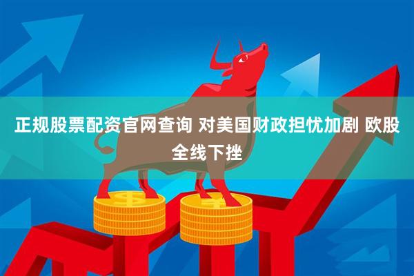 正规股票配资官网查询 对美国财政担忧加剧 欧股全线下挫