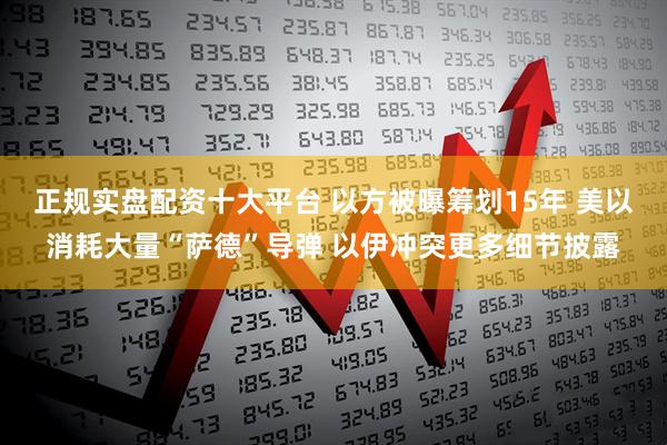 正规实盘配资十大平台 以方被曝筹划15年 美以消耗大量“萨德”导弹 以伊冲突更多细节披露