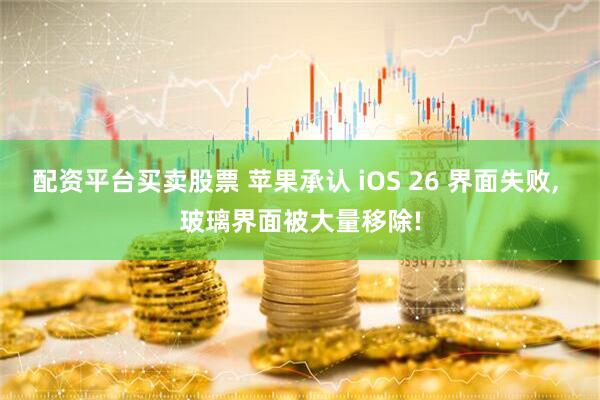 配资平台买卖股票 苹果承认 iOS 26 界面失败, 玻璃界面被大量移除!